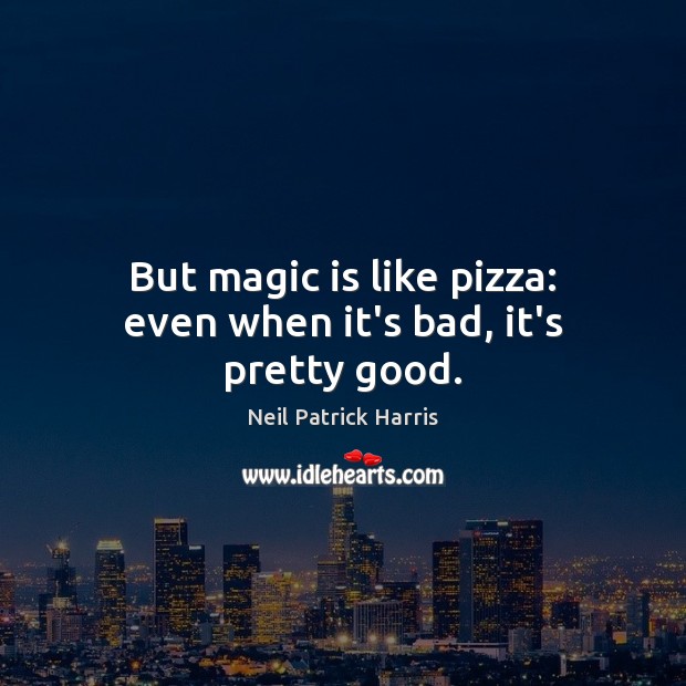 But magic is like pizza: even when it’s bad, it’s pretty good. Neil Patrick Harris Picture Quote