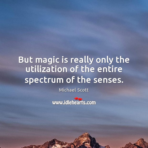 But magic is really only the utilization of the entire spectrum of the senses. Michael Scott Picture Quote