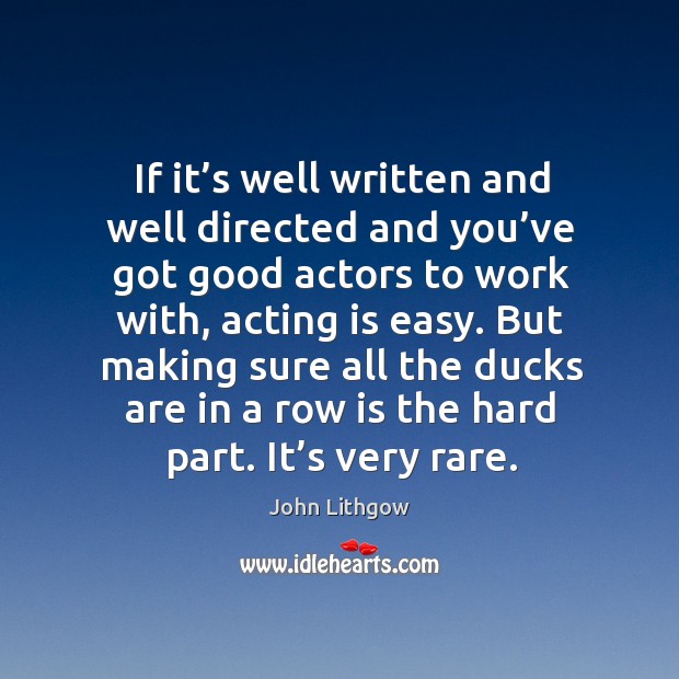 But making sure all the ducks are in a row is the hard part. It’s very rare. Acting Quotes Image