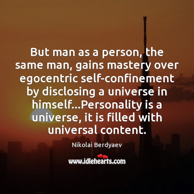 But man as a person, the same man, gains mastery over egocentric 