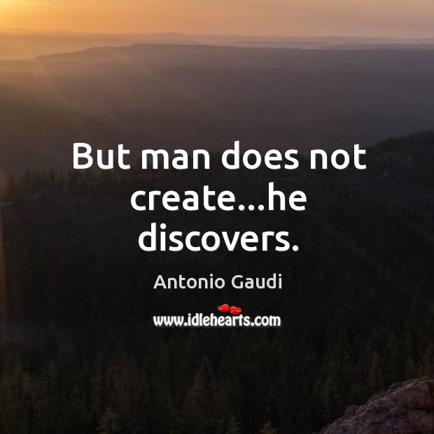 But man does not create…he discovers. Antonio Gaudi Picture Quote