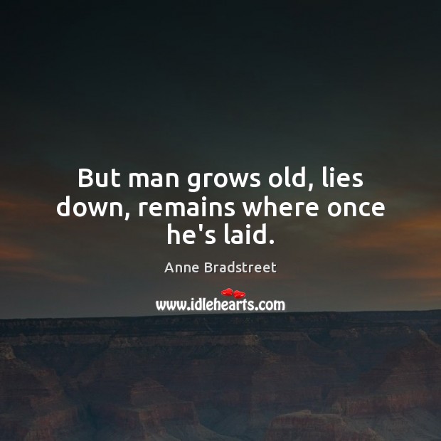 But man grows old, lies down, remains where once he’s laid. Image