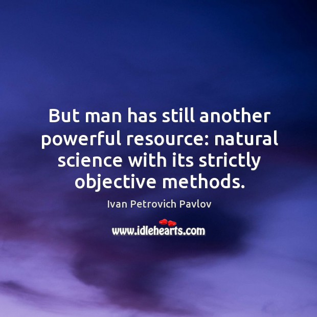 But man has still another powerful resource: natural science with its strictly objective methods. Ivan Petrovich Pavlov Picture Quote