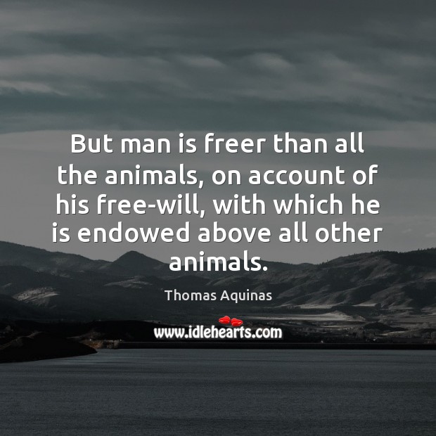 But man is freer than all the animals, on account of his Thomas Aquinas Picture Quote