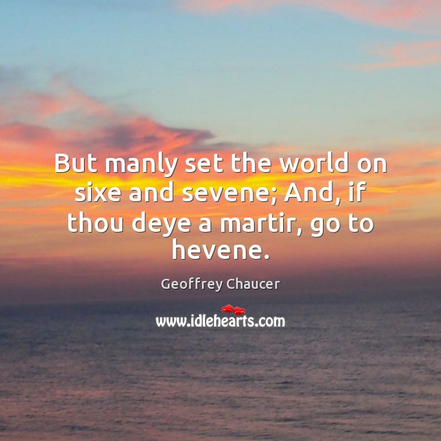 But manly set the world on sixe and sevene; And, if thou deye a martir, go to hevene. Geoffrey Chaucer Picture Quote