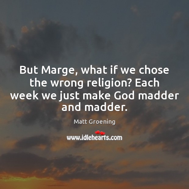 But Marge, what if we chose the wrong religion? Each week we Matt Groening Picture Quote