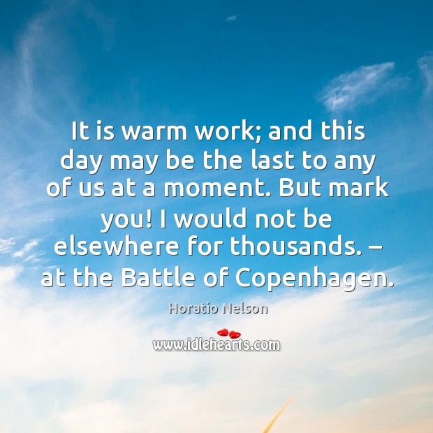 But mark you! I would not be elsewhere for thousands. – at the battle of copenhagen. Horatio Nelson Picture Quote