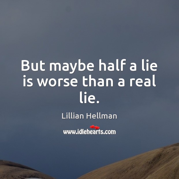 But maybe half a lie is worse than a real lie. Lillian Hellman Picture Quote