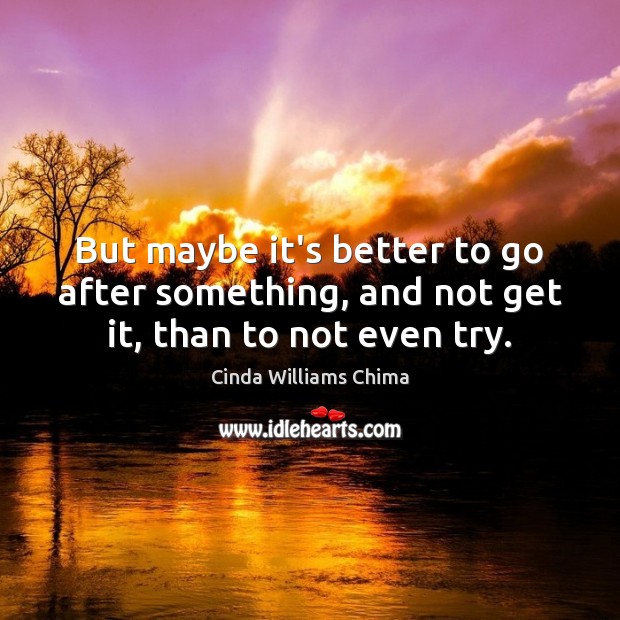 But maybe it’s better to go after something, and not get it, than to not even try. Cinda Williams Chima Picture Quote
