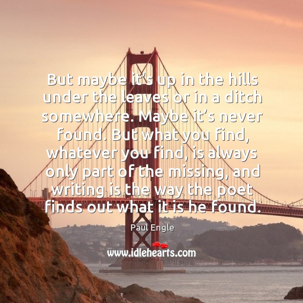 But maybe it’s up in the hills under the leaves or in a ditch somewhere. Writing Quotes Image