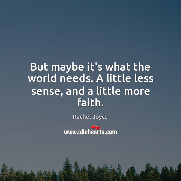 But maybe it’s what the world needs. A little less sense, and a little more faith. Rachel Joyce Picture Quote