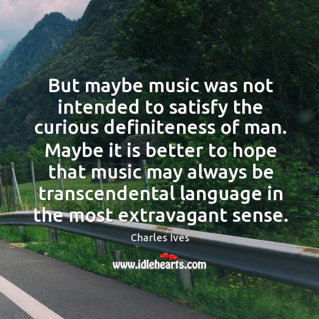 But maybe music was not intended to satisfy the curious definiteness of man. Charles Ives Picture Quote