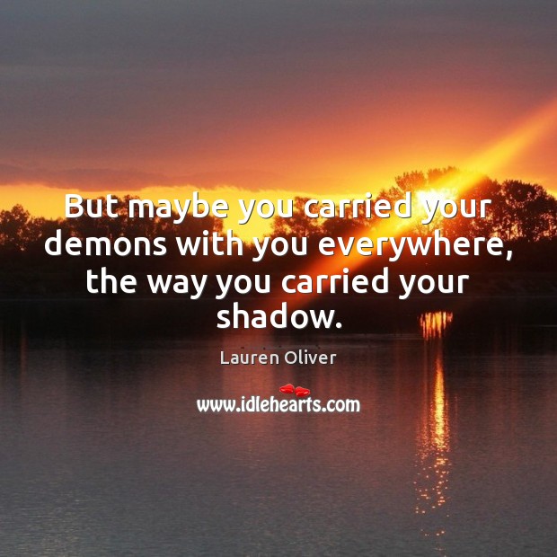 But maybe you carried your demons with you everywhere, the way you carried your shadow. Lauren Oliver Picture Quote