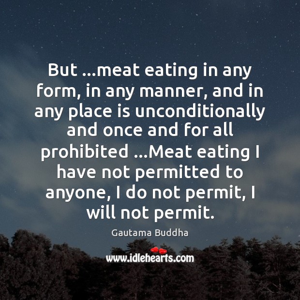 But …meat eating in any form, in any manner, and in any Gautama Buddha Picture Quote