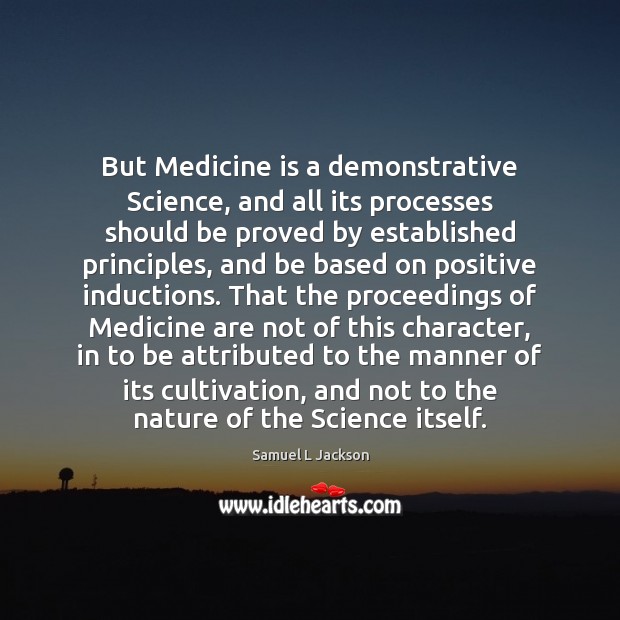 But Medicine is a demonstrative Science, and all its processes should be Samuel L Jackson Picture Quote