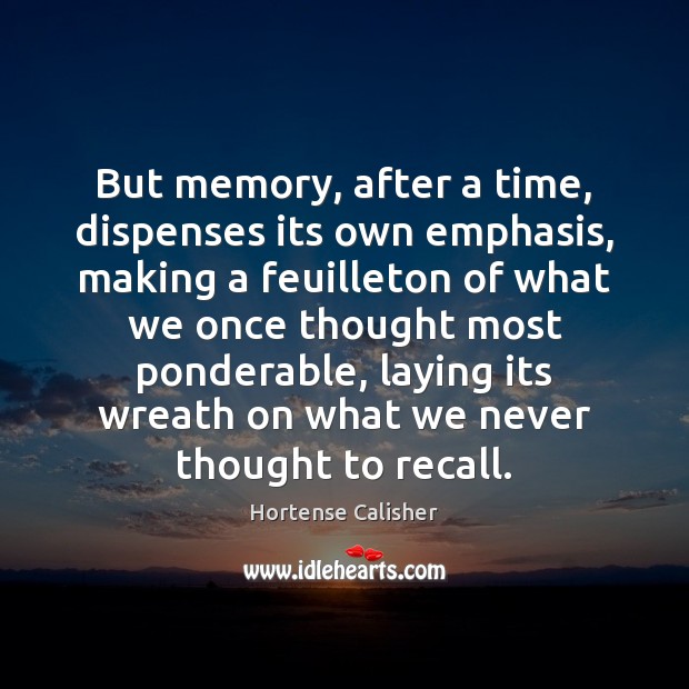 But memory, after a time, dispenses its own emphasis, making a feuilleton Hortense Calisher Picture Quote