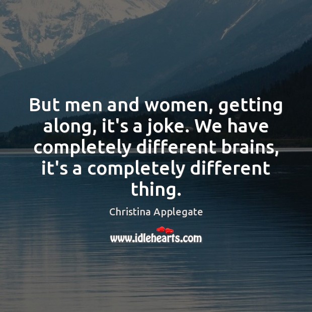 But men and women, getting along, it’s a joke. We have completely Christina Applegate Picture Quote