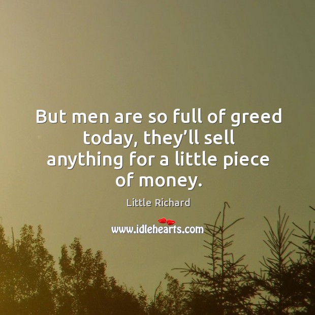 But men are so full of greed today, they’ll sell anything for a little piece of money. Little Richard Picture Quote