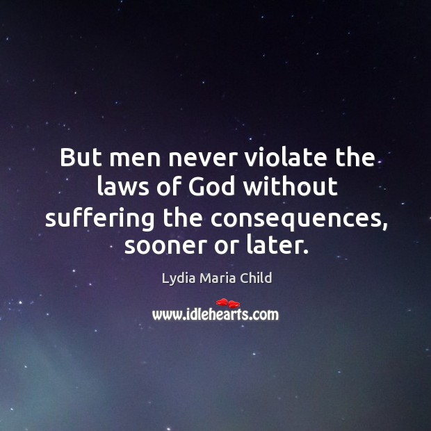 But men never violate the laws of God without suffering the consequences, sooner or later. Image