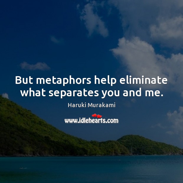 But metaphors help eliminate what separates you and me. Image