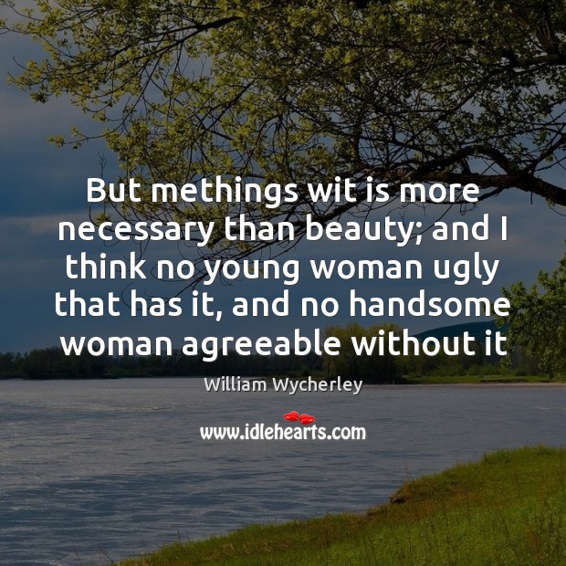 But methings wit is more necessary than beauty; and I think no William Wycherley Picture Quote