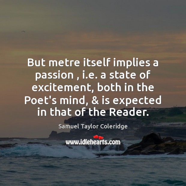 But metre itself implies a passion , i.e. a state of excitement, Image