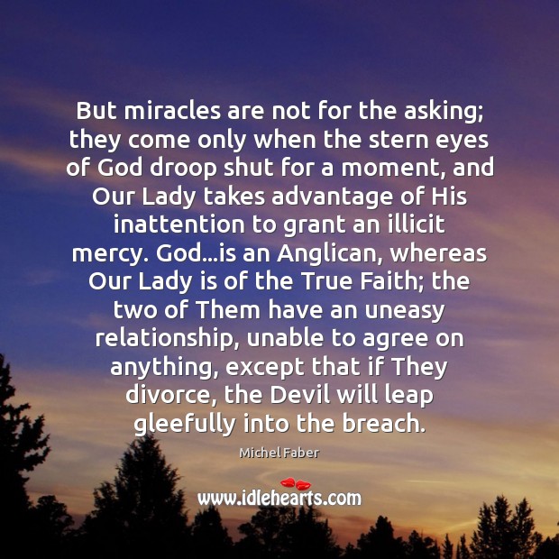 But miracles are not for the asking; they come only when the Image