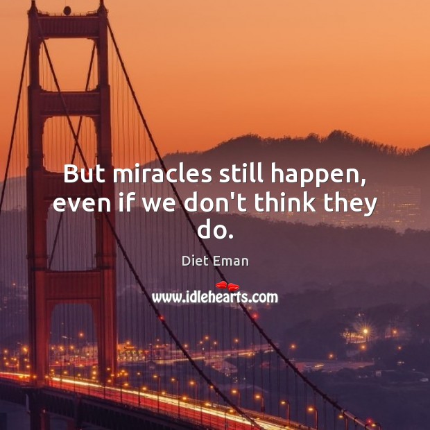 But miracles still happen, even if we don’t think they do. Diet Eman Picture Quote