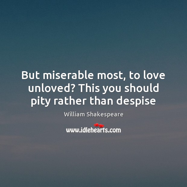 But miserable most, to love unloved? This you should pity rather than despise William Shakespeare Picture Quote