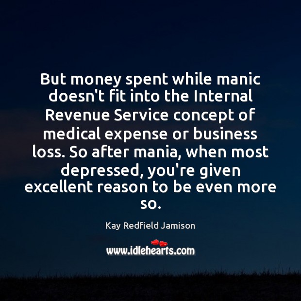 But money spent while manic doesn’t fit into the Internal Revenue Service Kay Redfield Jamison Picture Quote
