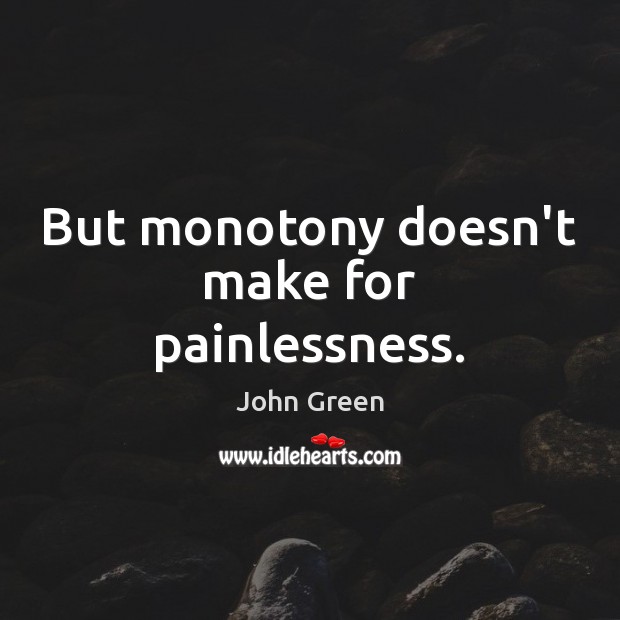 But monotony doesn’t make for painlessness. Image