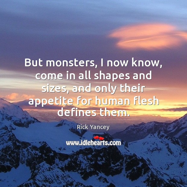 But monsters, I now know, come in all shapes and sizes, and Rick Yancey Picture Quote