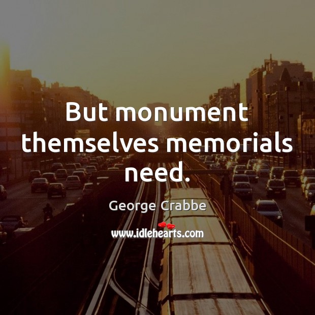 But monument themselves memorials need. George Crabbe Picture Quote