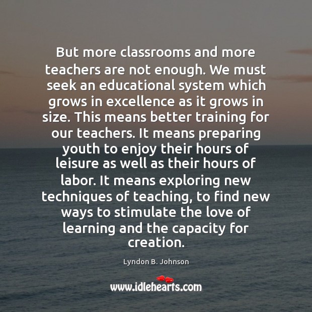 But more classrooms and more teachers are not enough. We must seek Lyndon B. Johnson Picture Quote