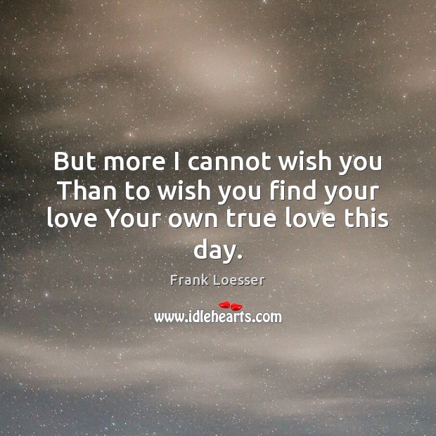 But more I cannot wish you Than to wish you find your love Your own true love this day. True Love Quotes Image