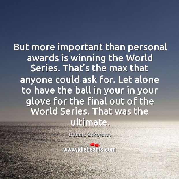 But more important than personal awards is winning the world series. Dennis Eckersley Picture Quote