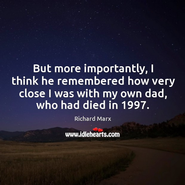 But more importantly, I think he remembered how very close I was with my own dad, who had died in 1997. Richard Marx Picture Quote