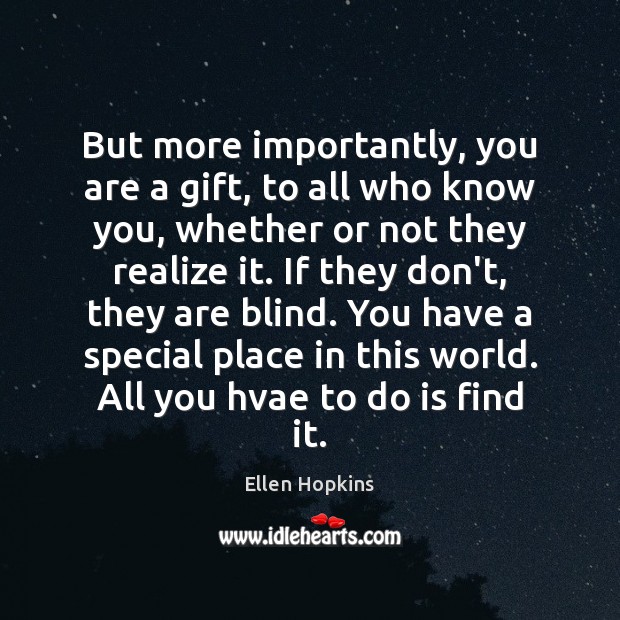 But more importantly, you are a gift, to all who know you, Ellen Hopkins Picture Quote