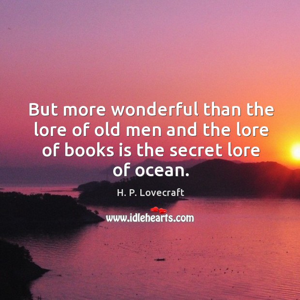 But more wonderful than the lore of old men and the lore of books is the secret lore of ocean. H. P. Lovecraft Picture Quote