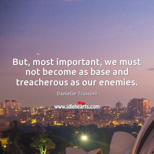 But, most important, we must not become as base and treacherous as our enemies. Danielle Trussoni Picture Quote