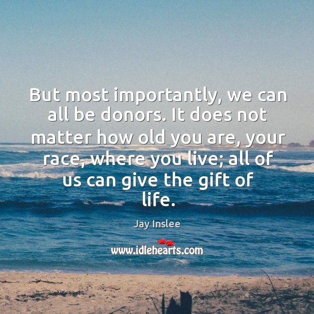 But most importantly, we can all be donors. Jay Inslee Picture Quote