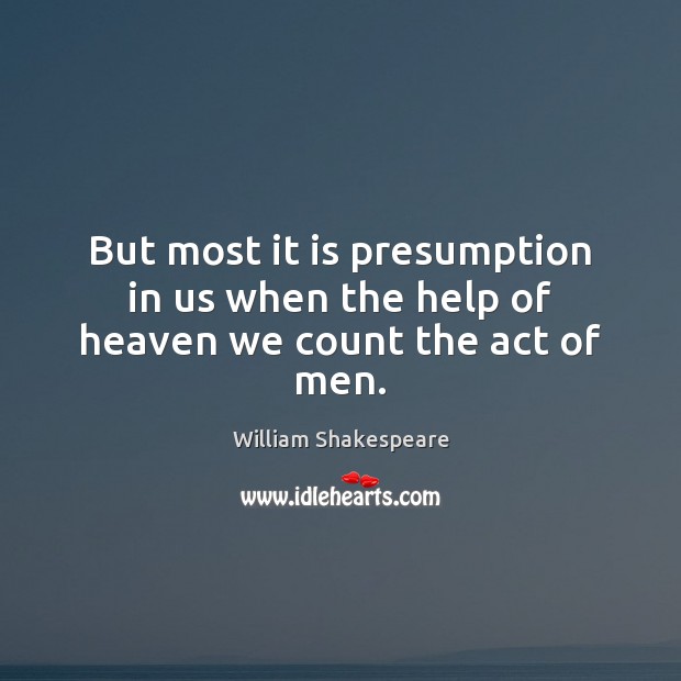 But most it is presumption in us when the help of heaven we count the act of men. Image