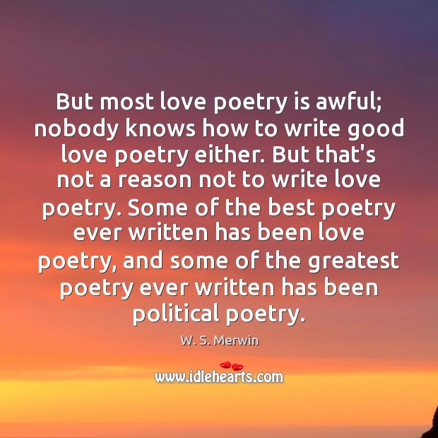 But most love poetry is awful; nobody knows how to write good W. S. Merwin Picture Quote