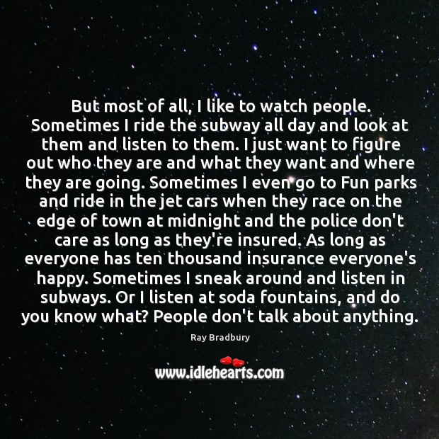 But most of all, I like to watch people. Sometimes I ride Ray Bradbury Picture Quote
