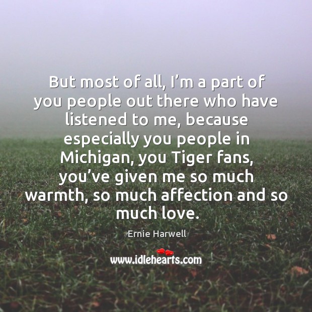 But most of all, I’m a part of you people out there who have listened to me Ernie Harwell Picture Quote