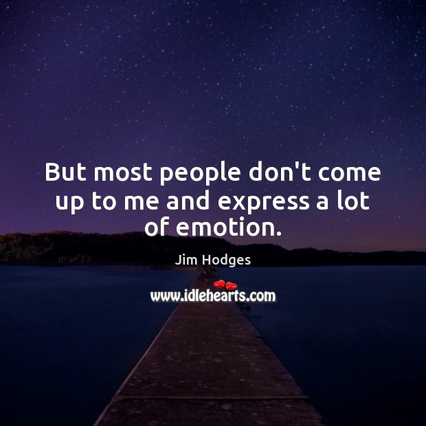 But most people don’t come up to me and express a lot of emotion. Emotion Quotes Image