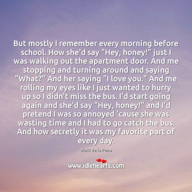 But mostly I remember every morning before school. How she’d say “Hey, Matt de la Pena Picture Quote