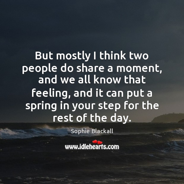 But mostly I think two people do share a moment, and we Spring Quotes Image