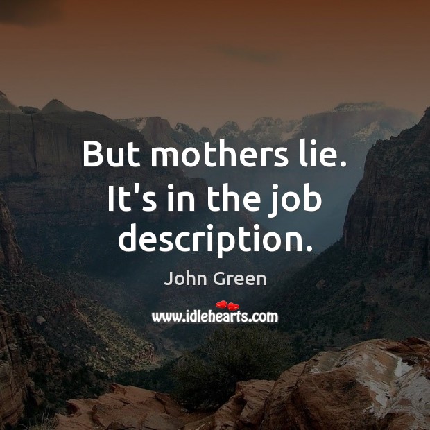 But mothers lie. It’s in the job description. John Green Picture Quote