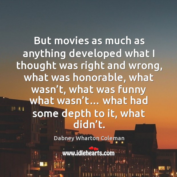 But movies as much as anything developed what I thought was right and wrong Dabney Wharton Coleman Picture Quote